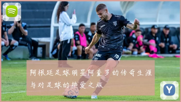 阿根廷足球明星阿奎罗的传奇生涯与对足球的热爱之旅