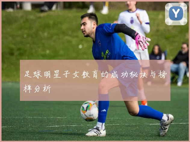 足球明星子女教育的成功秘诀与榜样分析
