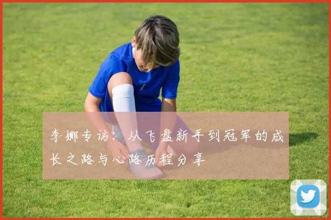 李娜专访：从飞盘新手到冠军的成长之路与心路历程分享