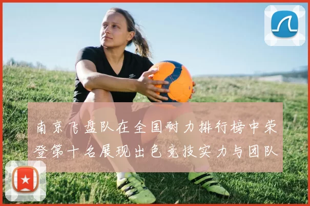 南京飞盘队在全国耐力排行榜中荣登第十名展现出色竞技实力与团队合作精神