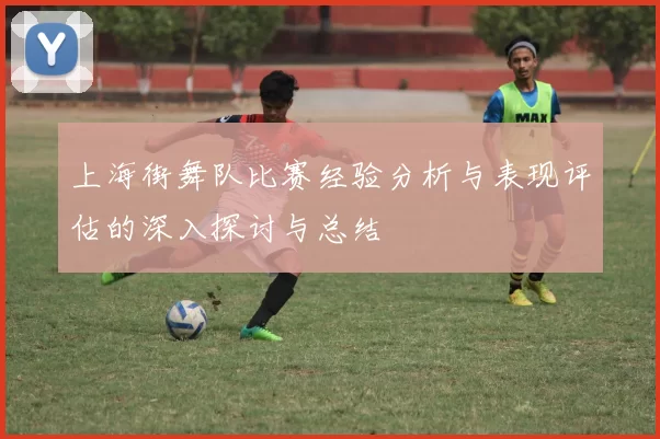 上海街舞队比赛经验分析与表现评估的深入探讨与总结