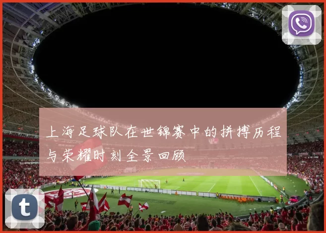 上海足球队在世锦赛中的拼搏历程与荣耀时刻全景回顾