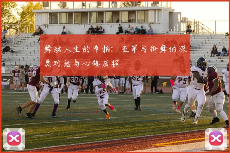 舞动人生的节拍：王军与街舞的深度对话与心路历程
