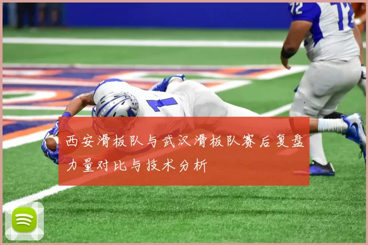 西安滑板队与武汉滑板队赛后复盘力量对比与技术分析