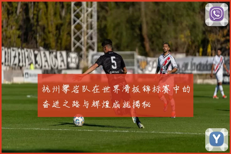 杭州攀岩队在世界滑板锦标赛中的奋进之路与辉煌成就揭秘