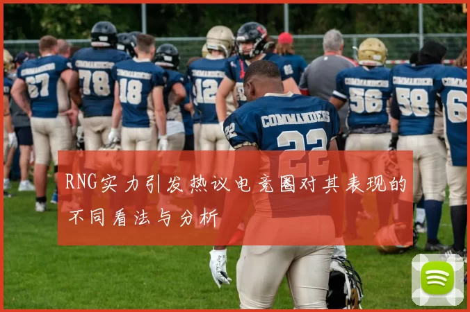 RNG实力引发热议电竞圈对其表现的不同看法与分析