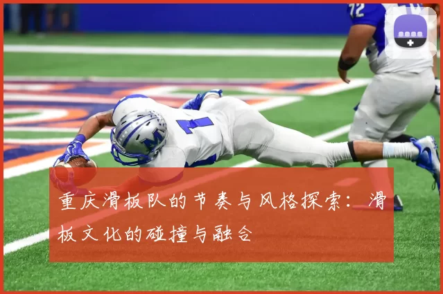 重庆滑板队的节奏与风格探索：滑板文化的碰撞与融合