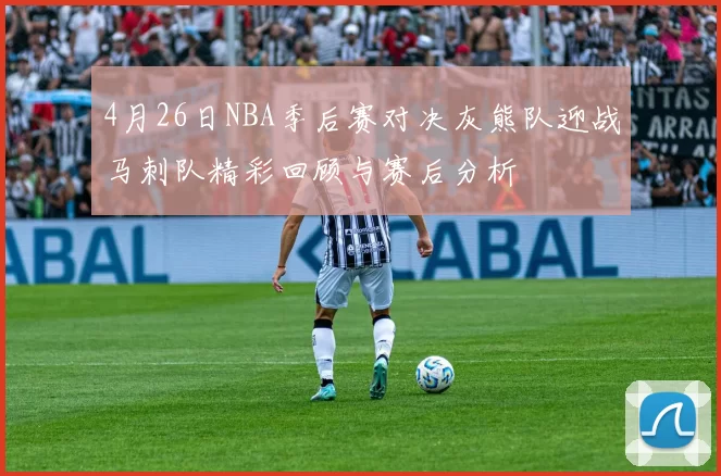 4月26日NBA季后赛对决灰熊队迎战马刺队精彩回顾与赛后分析