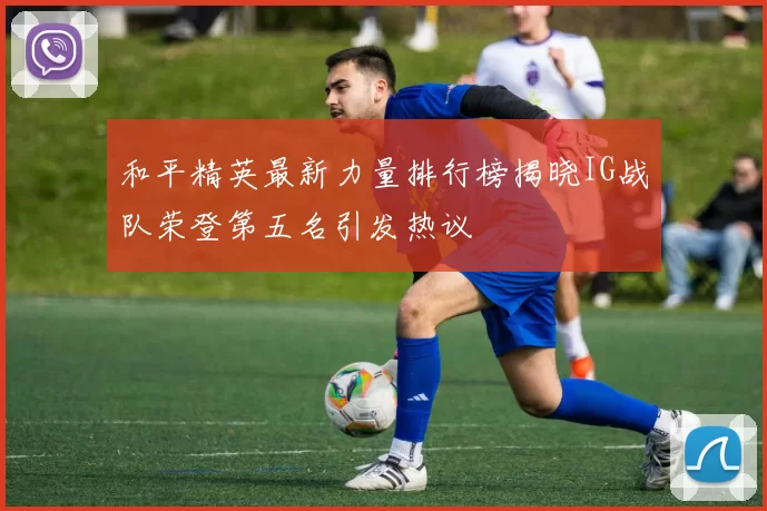 和平精英最新力量排行榜揭晓IG战队荣登第五名引发热议