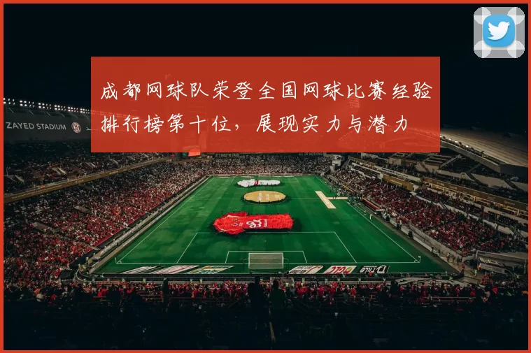 成都网球队荣登全国网球比赛经验排行榜第十位，展现实力与潜力