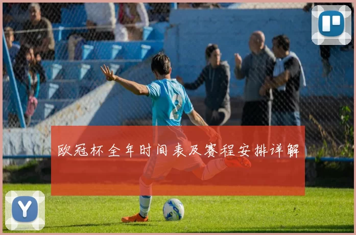 欧冠杯全年时间表及赛程安排详解