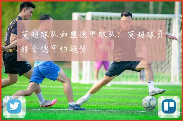 英超球队加盟德甲球队：英超球员转会德甲的趋势