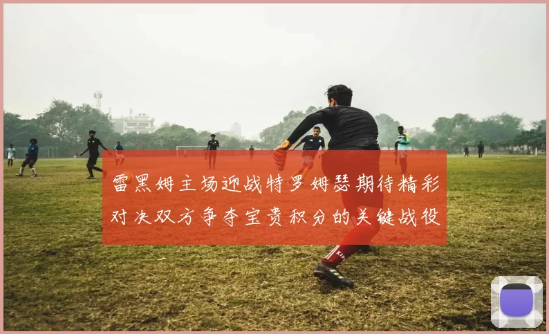 雷黑姆主场迎战特罗姆瑟期待精彩对决双方争夺宝贵积分的关键战役