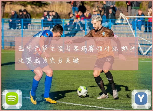西甲巴萨主场与客场赛程对比 哪些比赛成为失分关键