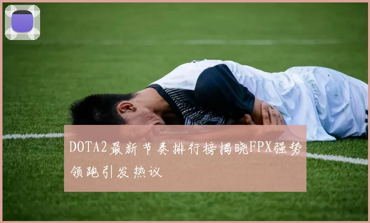 DOTA2最新节奏排行榜揭晓FPX强势领跑引发热议