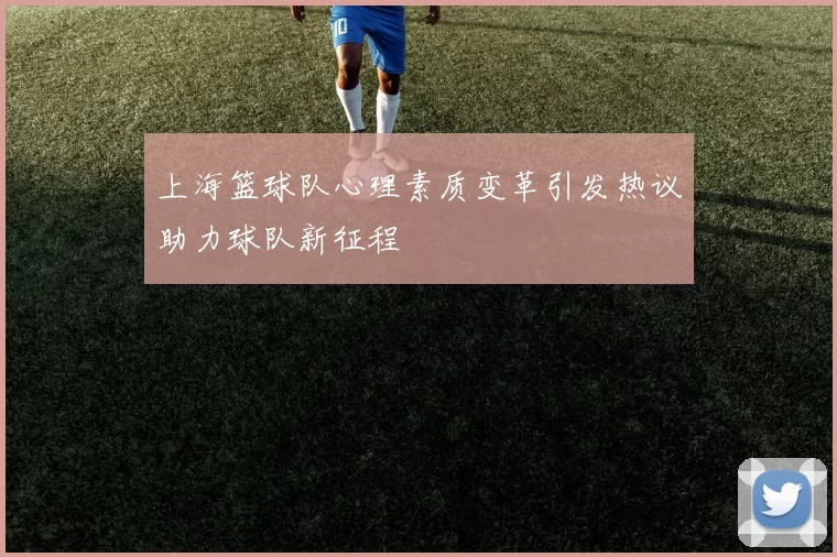 上海篮球队心理素质变革引发热议助力球队新征程