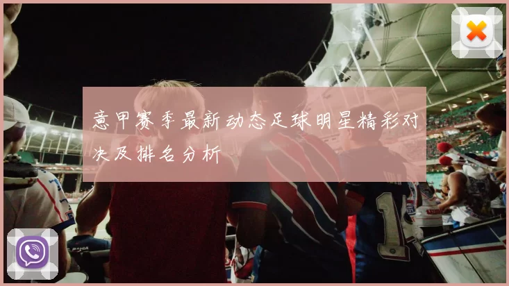 意甲赛季最新动态足球明星精彩对决及排名分析