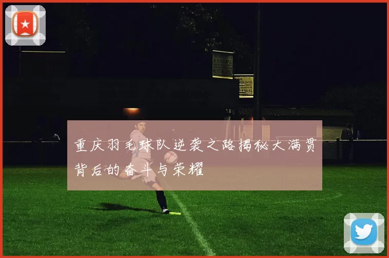 重庆羽毛球队逆袭之路揭秘大满贯背后的奋斗与荣耀