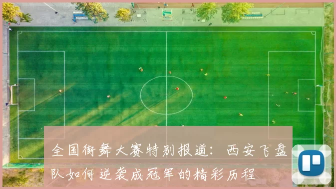 全国街舞大赛特别报道：西安飞盘队如何逆袭成冠军的精彩历程