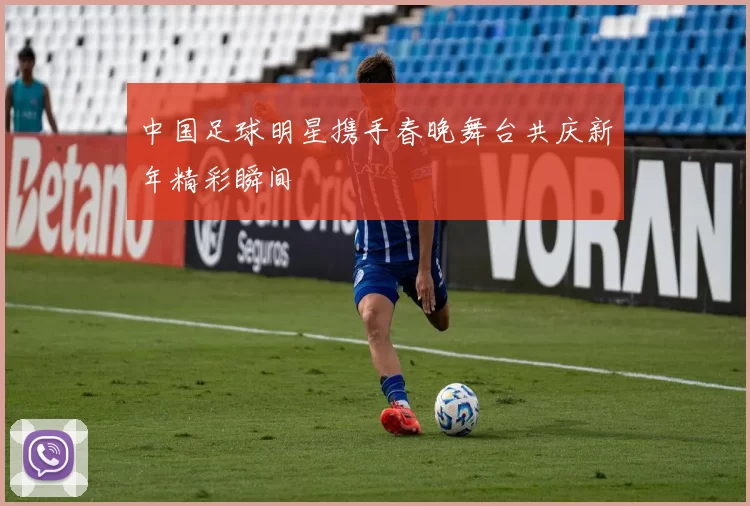 中国足球明星携手春晚舞台共庆新年精彩瞬间