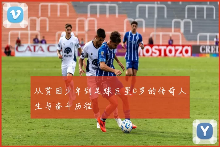 从贫困少年到足球巨星c罗的传奇人生与奋斗历程