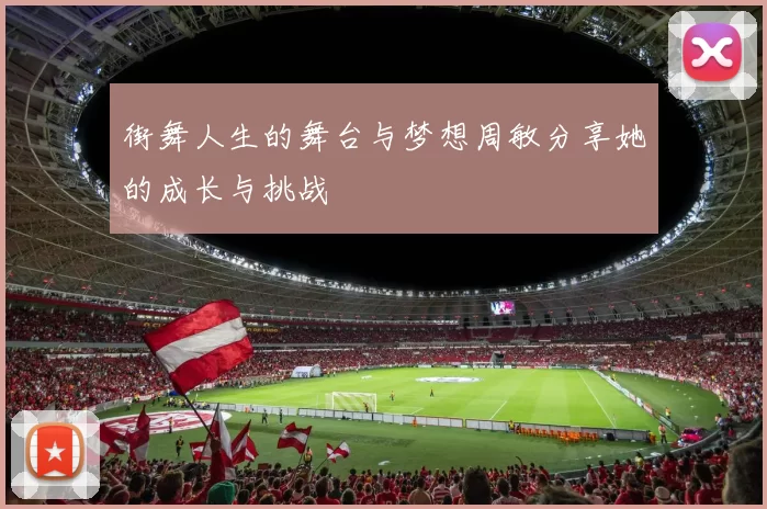 街舞人生的舞台与梦想周敏分享她的成长与挑战