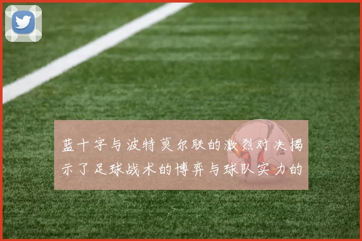 蓝十字与波特莫尔联的激烈对决揭示了足球战术的博弈与球队实力的较量