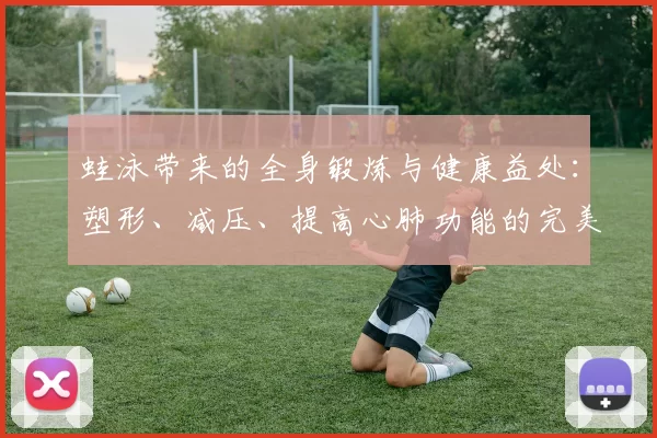 蛙泳带来的全身锻炼与健康益处：塑形、减压、提高心肺功能的完美选择