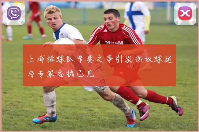 上海排球队节奏之争引发热议球迷与专家各执己见