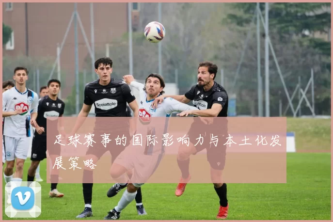 足球赛事的国际影响力与本土化发展策略