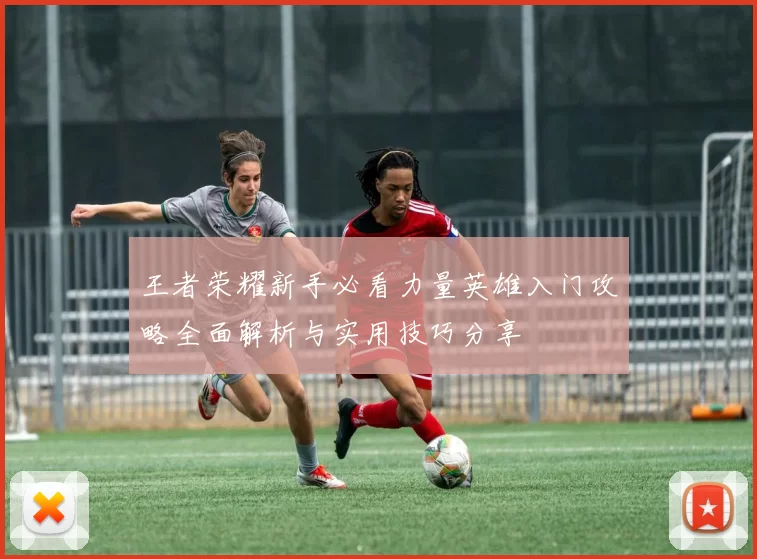 王者荣耀新手必看力量英雄入门攻略全面解析与实用技巧分享