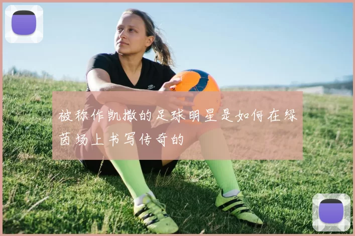 被称作凯撒的足球明星是如何在绿茵场上书写传奇的