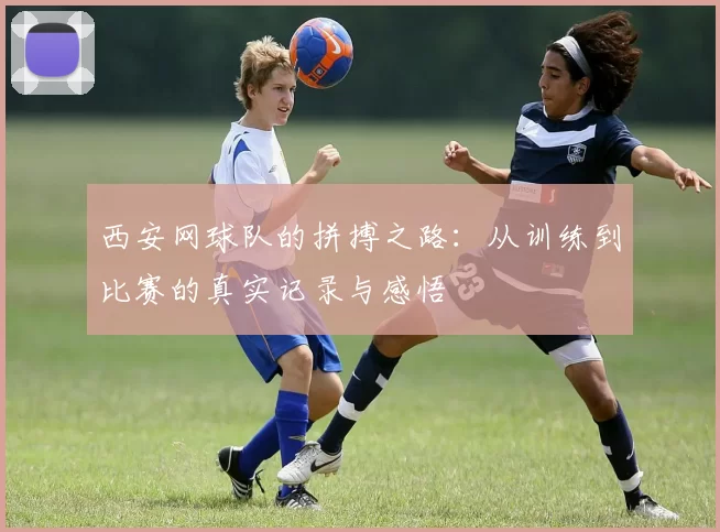 西安网球队的拼搏之路：从训练到比赛的真实记录与感悟
