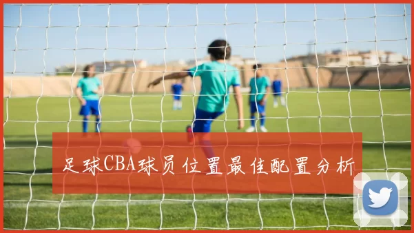 足球CBA球员位置最佳配置分析