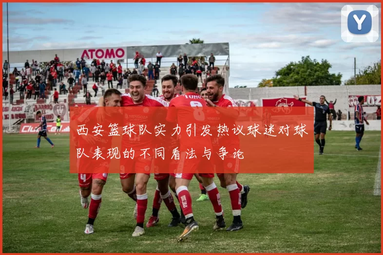 西安篮球队实力引发热议球迷对球队表现的不同看法与争论