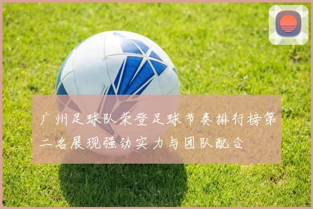 广州足球队荣登足球节奏排行榜第二名展现强劲实力与团队配合