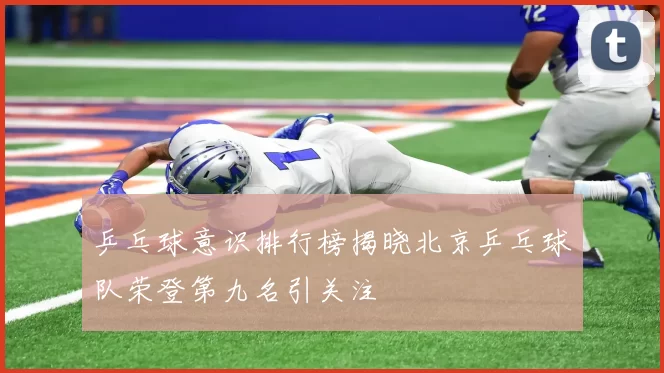 乒乓球意识排行榜揭晓北京乒乓球队荣登第九名引关注