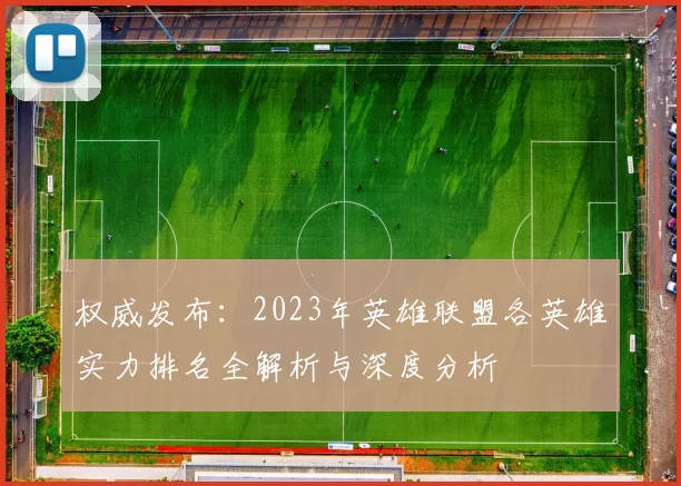 权威发布：2023年英雄联盟各英雄实力排名全解析与深度分析