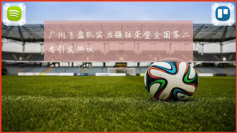 广州飞盘队实力强劲荣登全国第二名引发热议