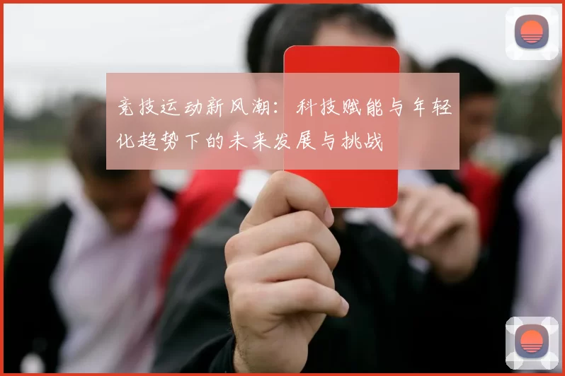 竞技运动新风潮：科技赋能与年轻化趋势下的未来发展与挑战