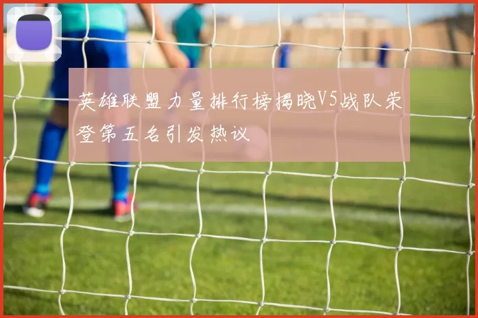 英雄联盟力量排行榜揭晓V5战队荣登第五名引发热议