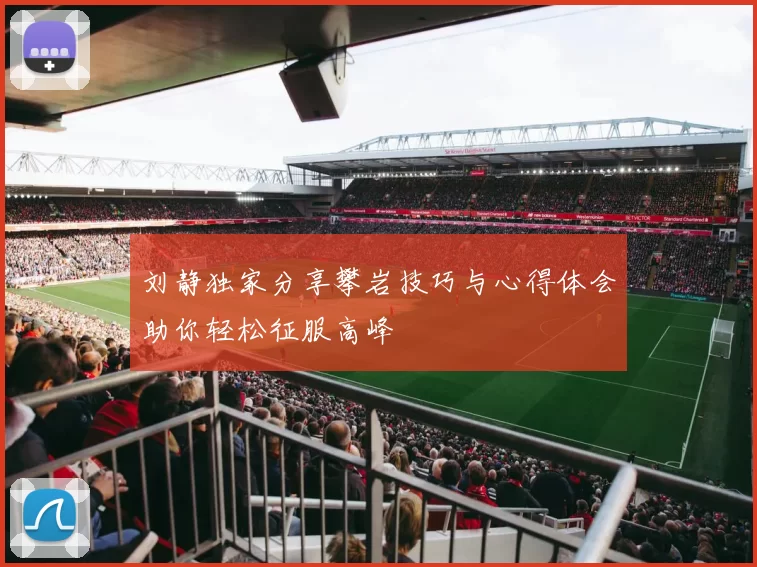 刘静独家分享攀岩技巧与心得体会助你轻松征服高峰