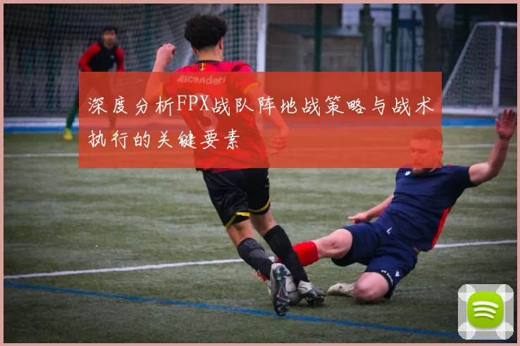 深度分析FPX战队阵地战策略与战术执行的关键要素